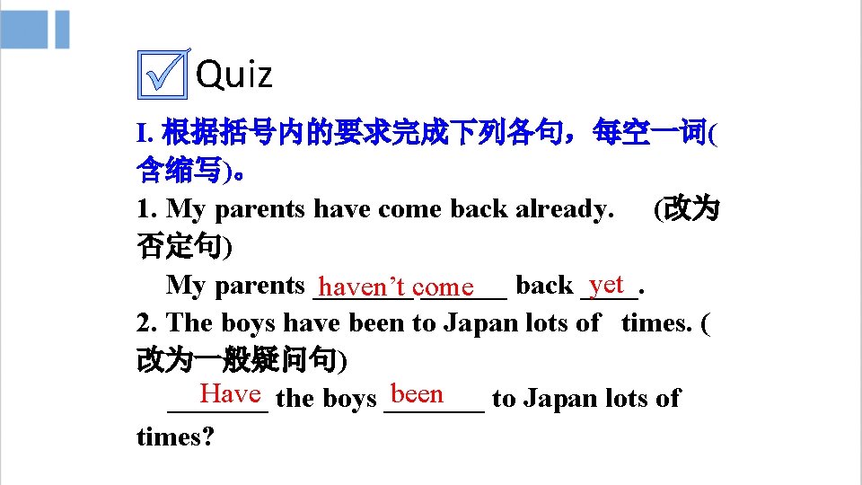 Quiz I. 根据括号内的要求完成下列各句，每空一词( 含缩写)。 1. My parents have come back already. (改为 否定句) yet