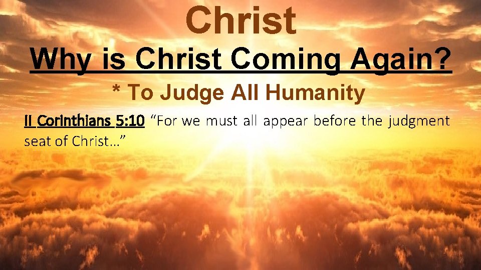 Christ Why is Christ Coming Again? * To Judge All Humanity II Corinthians 5: