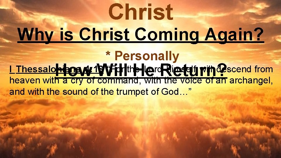 Christ Why is Christ Coming Again? * Personally How Will He Return? I Thessalonians