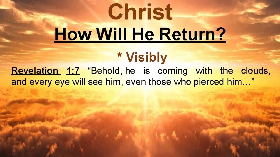 Christ How Will He Return? * Visibly Revelation 1: 7 “Behold, he is coming