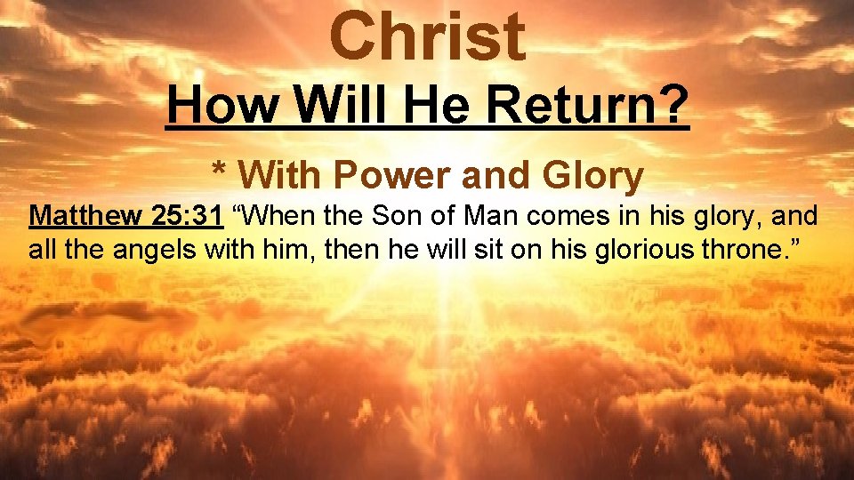 Christ How Will He Return? * With Power and Glory Matthew 25: 31 “When