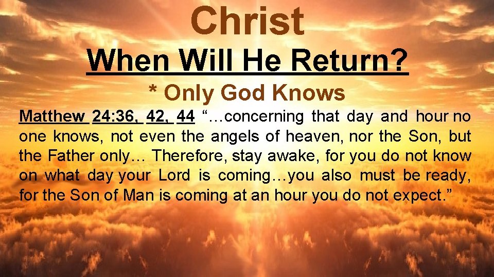 Christ When Will He Return? * Only God Knows Matthew 24: 36, 42, 44