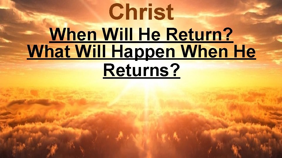 Christ When Will He Return? What Will Happen When He Returns? 