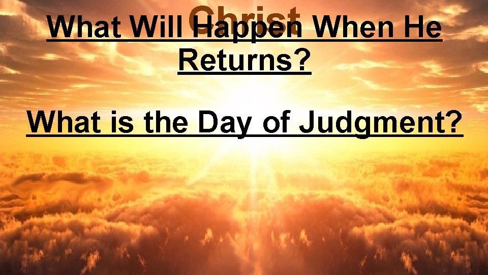 What Will Christ Happen When He Returns? What is the Day of Judgment? 