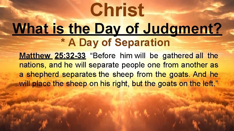 Christ What is the Day of Judgment? * A Day of Separation Matthew 25: