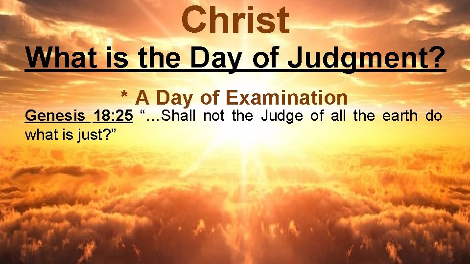 Christ What is the Day of Judgment? * A Day of Examination Genesis 18: