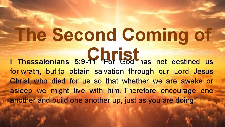 The Second Coming of Christ I Thessalonians 5: 9 -11 “For God has not