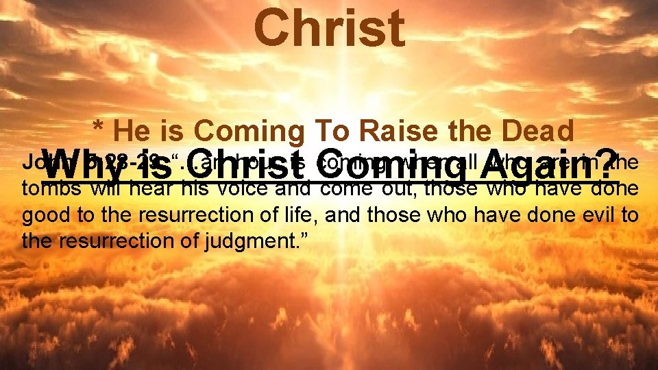 Christ * He is Coming To Raise the Dead Why is Christ Coming Again?