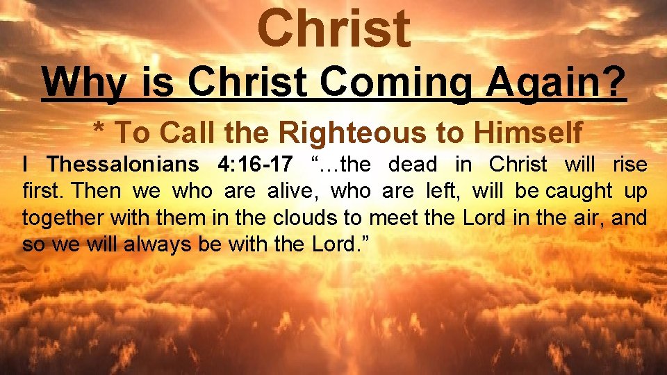Christ Why is Christ Coming Again? * To Call the Righteous to Himself I