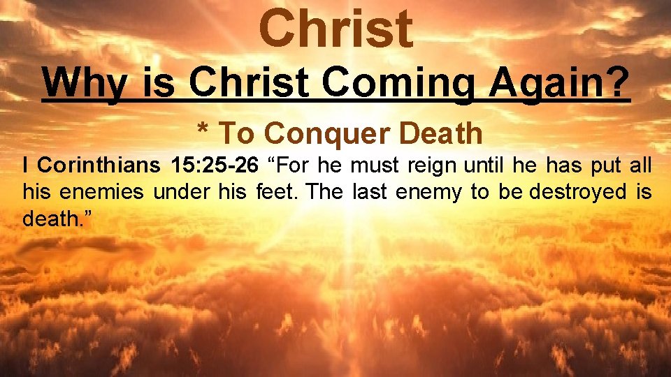 Christ Why is Christ Coming Again? * To Conquer Death I Corinthians 15: 25