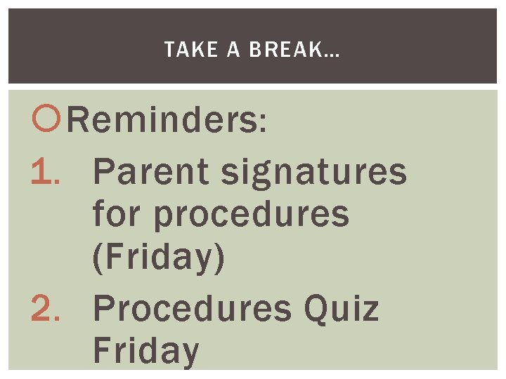 TAKE A BREAK… Reminders: 1. Parent signatures for procedures (Friday) 2. Procedures Quiz Friday