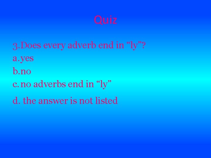 Quiz 3. Does every adverb end in “ly”? a. yes b. no c. no