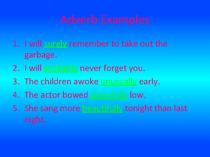 Adverb Examples 1. I will surely remember to take out the garbage. 2. I