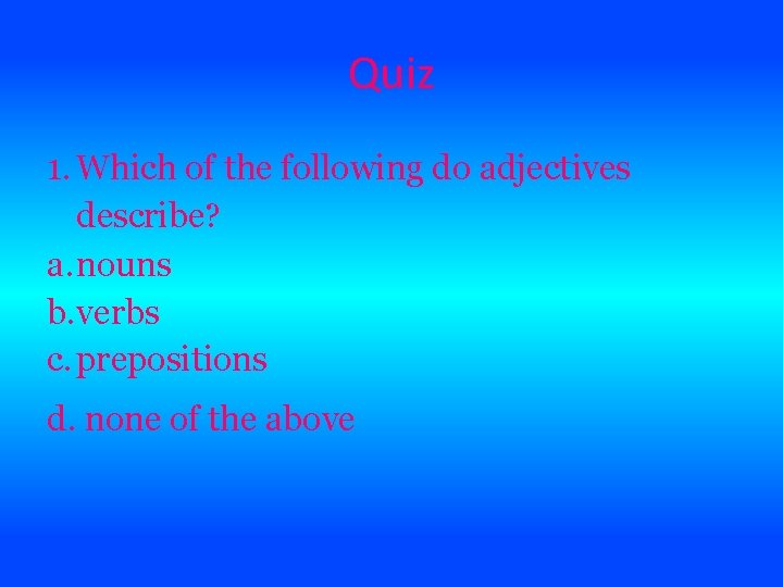 Quiz 1. Which of the following do adjectives describe? a. nouns b. verbs c.