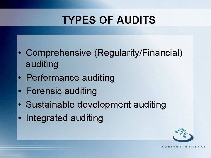 TYPES OF AUDITS • Comprehensive (Regularity/Financial) auditing • Performance auditing • Forensic auditing •