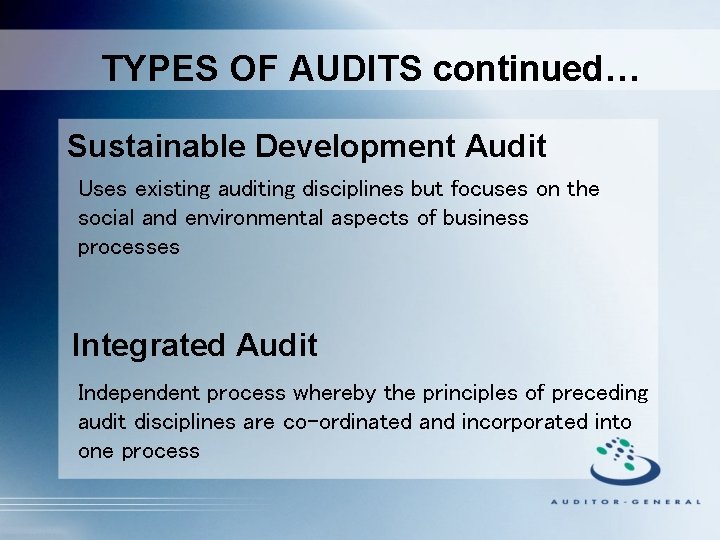 TYPES OF AUDITS continued… Sustainable Development Audit Uses existing auditing disciplines but focuses on