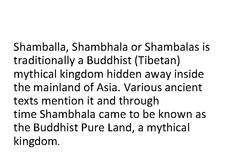 Shamballa, Shambhala or Shambalas is traditionally a Buddhist (Tibetan) mythical kingdom hidden away inside