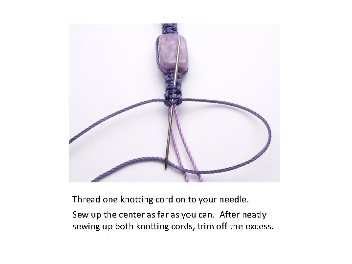 Thread one knotting cord on to your needle. Sew up the center as far