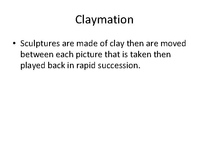 Claymation • Sculptures are made of clay then are moved between each picture that
