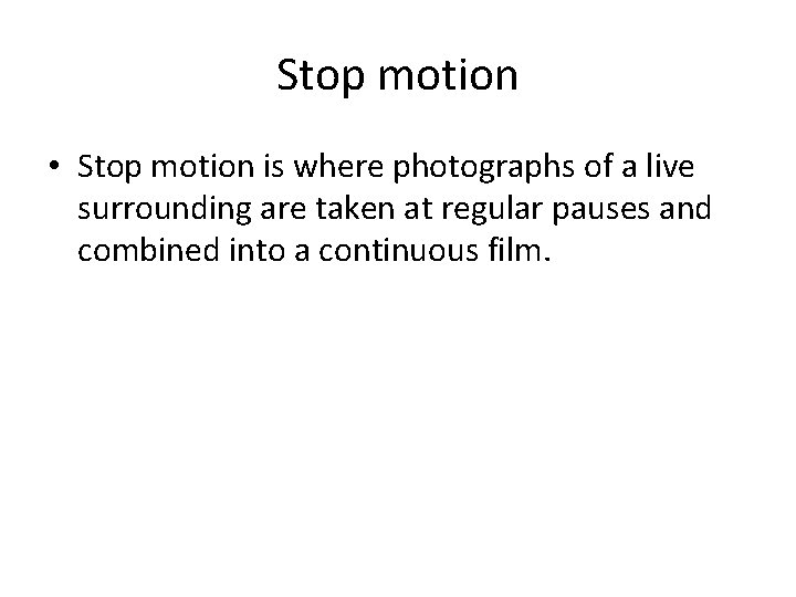 Stop motion • Stop motion is where photographs of a live surrounding are taken