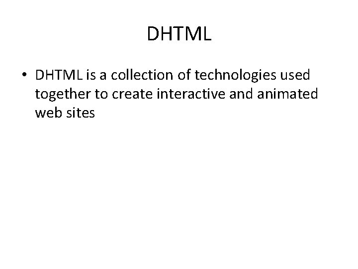 DHTML • DHTML is a collection of technologies used together to create interactive and