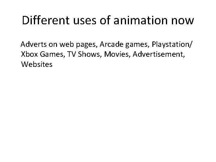 Different uses of animation now Adverts on web pages, Arcade games, Playstation/ Xbox Games,