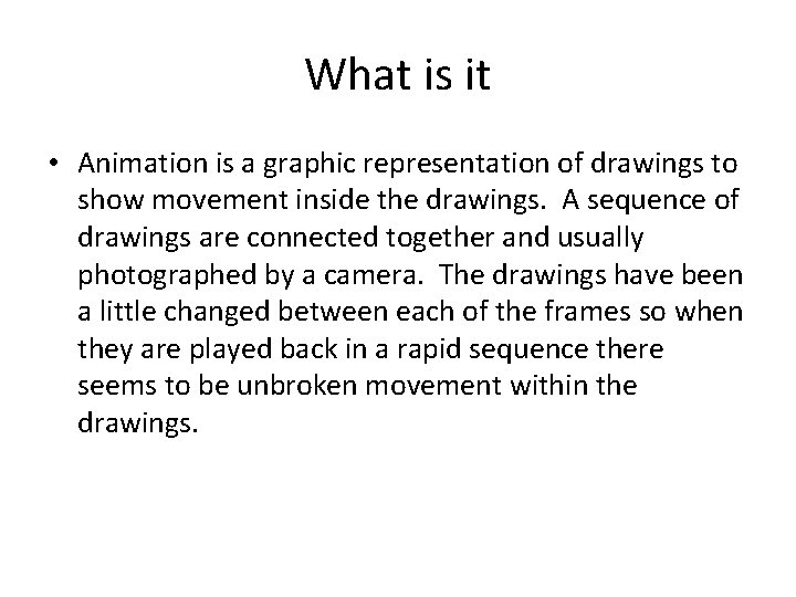 What is it • Animation is a graphic representation of drawings to show movement