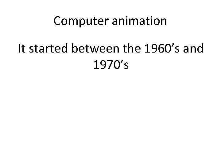 Computer animation It started between the 1960’s and 1970’s 