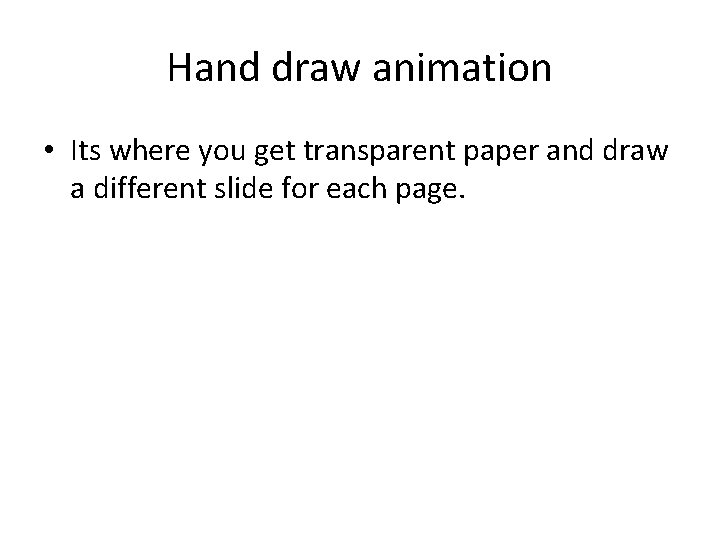 Hand draw animation • Its where you get transparent paper and draw a different