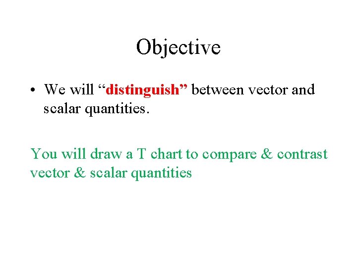 Objective • We will “distinguish” between vector and scalar quantities. You will draw a Objective • We will “distinguish” between vector and scalar quantities. You will draw a