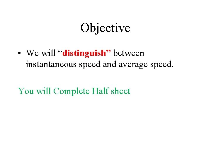 Objective • We will “distinguish” between instantaneous speed and average speed. You will Complete Objective • We will “distinguish” between instantaneous speed and average speed. You will Complete