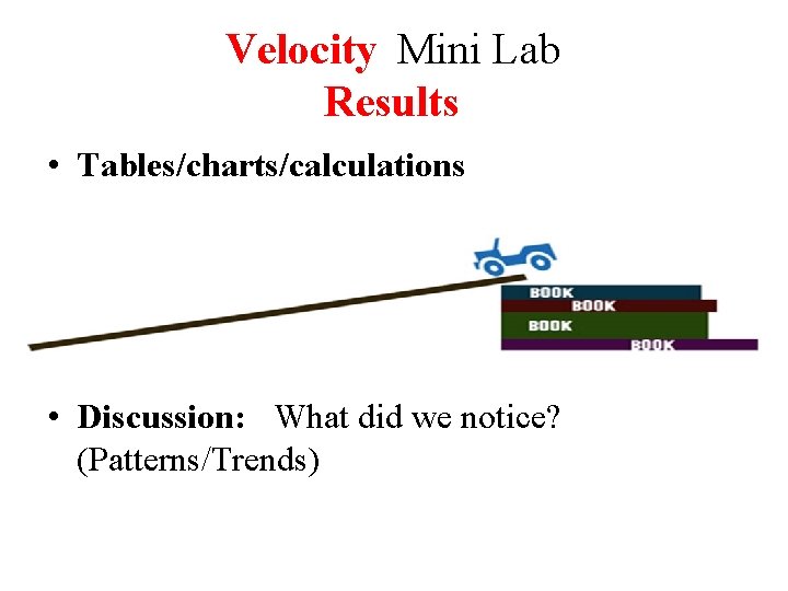 Velocity Mini Lab Results • Tables/charts/calculations • Discussion: What did we notice? (Patterns/Trends)  Velocity Mini Lab Results • Tables/charts/calculations • Discussion: What did we notice? (Patterns/Trends)