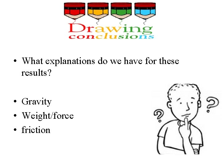 • What explanations do we have for these results? • Gravity • Weight/force  • What explanations do we have for these results? • Gravity • Weight/force