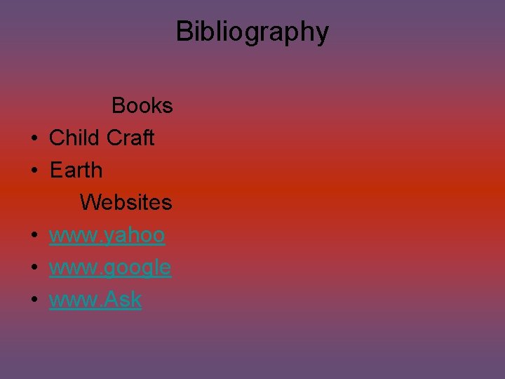 Bibliography • • • Books Child Craft Earth Websites www. yahoo www. google www.