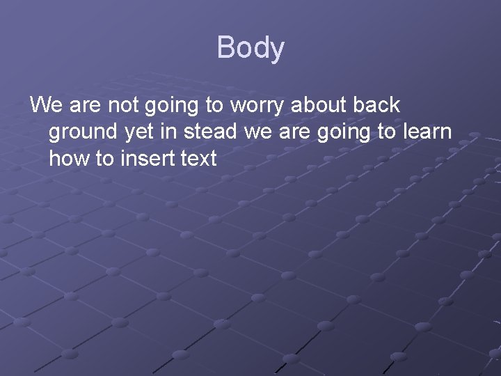 Body We are not going to worry about back ground yet in stead we