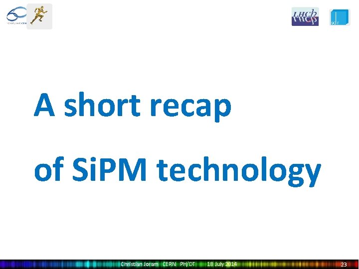 A short recap of Si. PM technology Christian Joram CERN PH/DT 18 July 2014