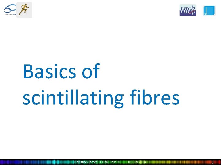 Basics of scintillating fibres Christian Joram CERN PH/DT 18 July 2014 3 