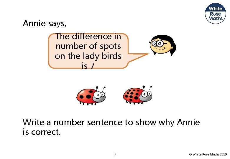 Annie says, The difference in number of spots on the lady birds is 7