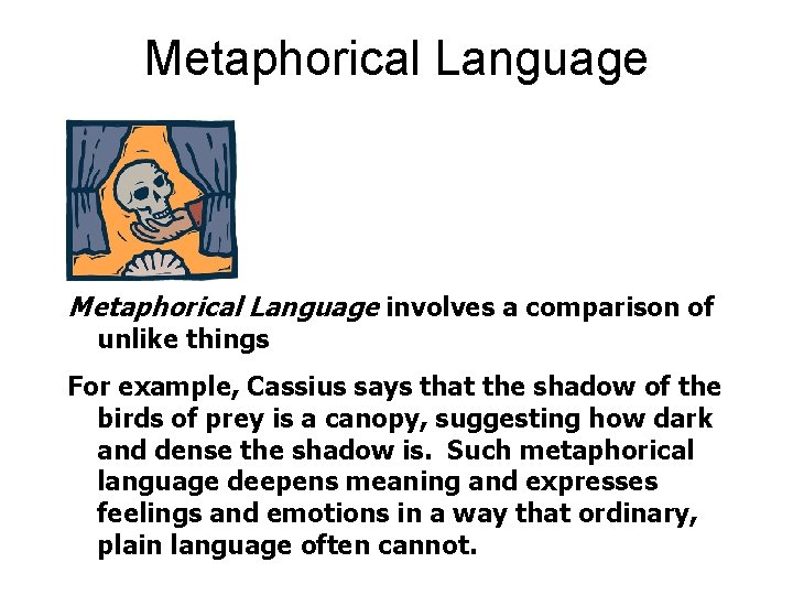 Metaphorical Language involves a comparison of unlike things For example, Cassius says that the