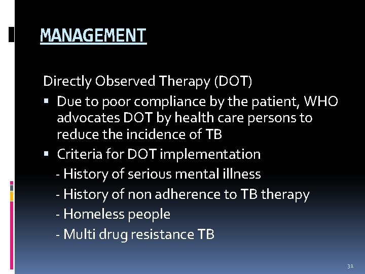 MANAGEMENT Directly Observed Therapy (DOT) Due to poor compliance by the patient, WHO advocates