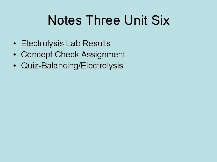 Notes Three Unit Six • Electrolysis Lab Results • Concept Check Assignment • Quiz-Balancing/Electrolysis