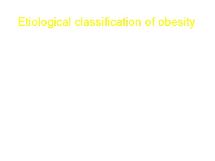 Etiological classification of obesity • • • Neuroendocrine disease Drug-induced Dietary Reduced energy expenditure