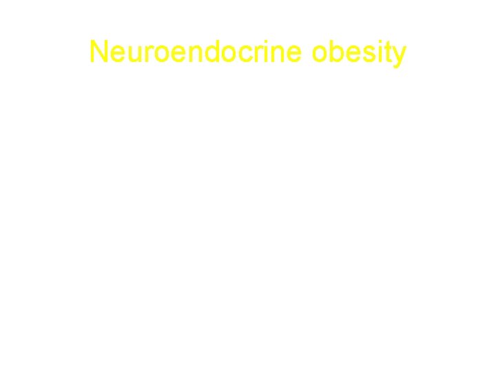 Neuroendocrine obesity • • Ventromedial hypothalamus damage: Tumors Inflammatory lesions Other hypothalamic disease Cushing