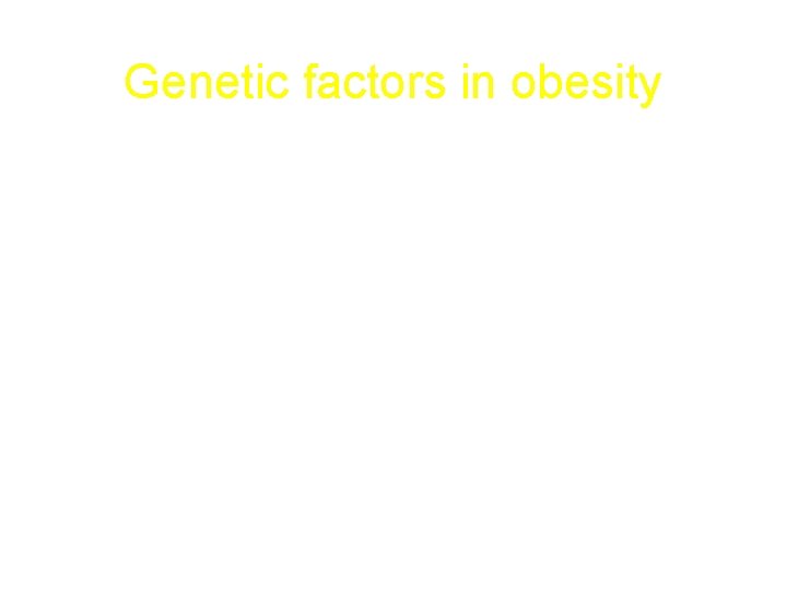 Genetic factors in obesity • • Single-gene cause of obesity: Leptin and leptin gene