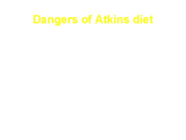 Dangers of Atkins diet • High saturated fat and cholesterol: CVD • High protein: