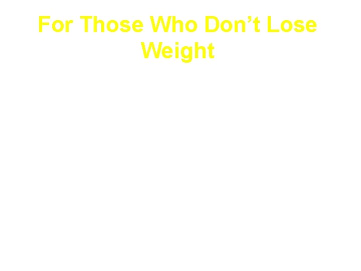 For Those Who Don’t Lose Weight • Reassess: -Understanding and compliance with diet, physical