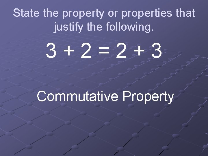 State the property or properties that justify the following. 3+2=2+3 Commutative Property 