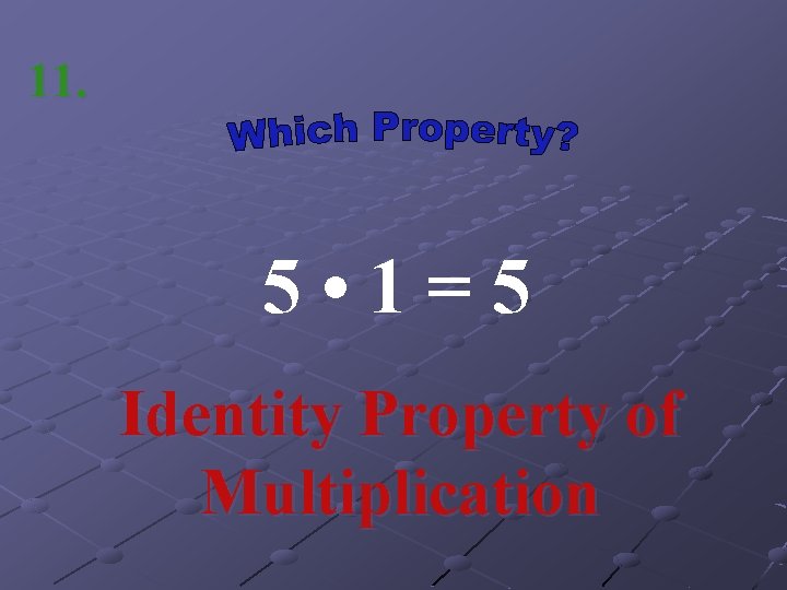 11. 5 • 1=5 Identity Property of Multiplication 
