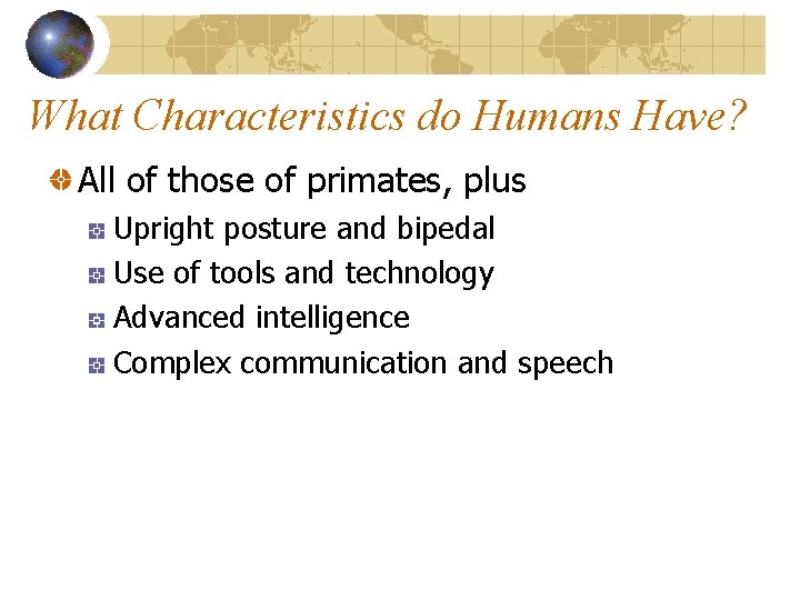 What Characteristics do Humans Have? All of those of primates, plus Upright posture and