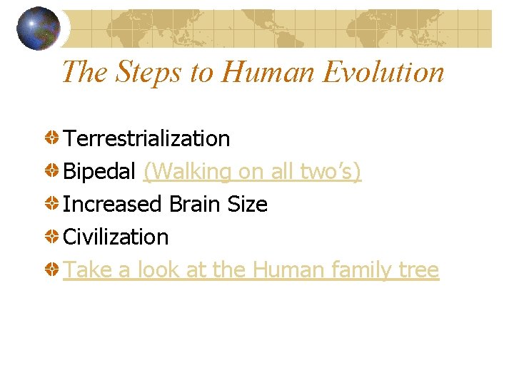 The Steps to Human Evolution Terrestrialization Bipedal (Walking on all two’s) Increased Brain Size